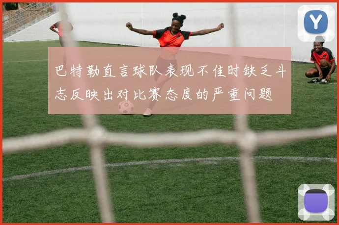 巴特勒直言球队表现不佳时缺乏斗志反映出对比赛态度的严重问题