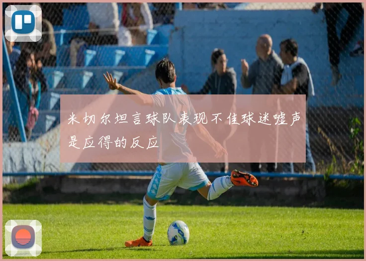 米切尔坦言球队表现不佳球迷嘘声是应得的反应