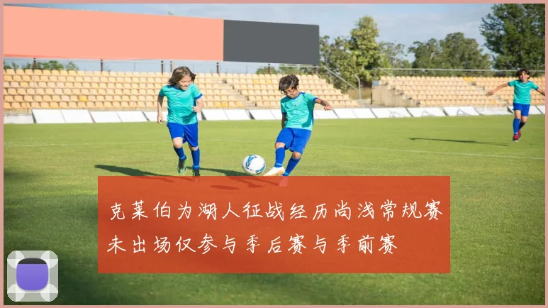 克莱伯为湖人征战经历尚浅常规赛未出场仅参与季后赛与季前赛