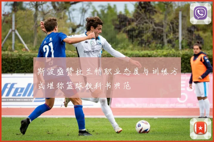 斯波盛赞杜兰特职业态度与训练方式堪称篮球教科书典范