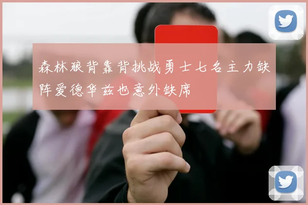 森林狼背靠背挑战勇士七名主力缺阵爱德华兹也意外缺席