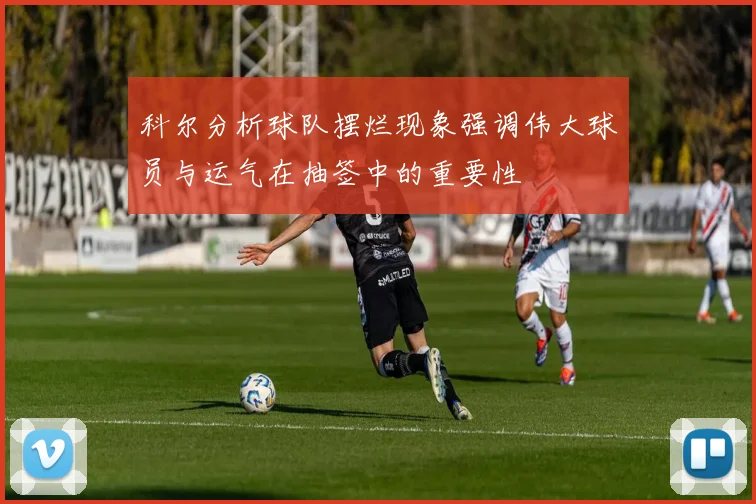 科尔分析球队摆烂现象强调伟大球员与运气在抽签中的重要性
