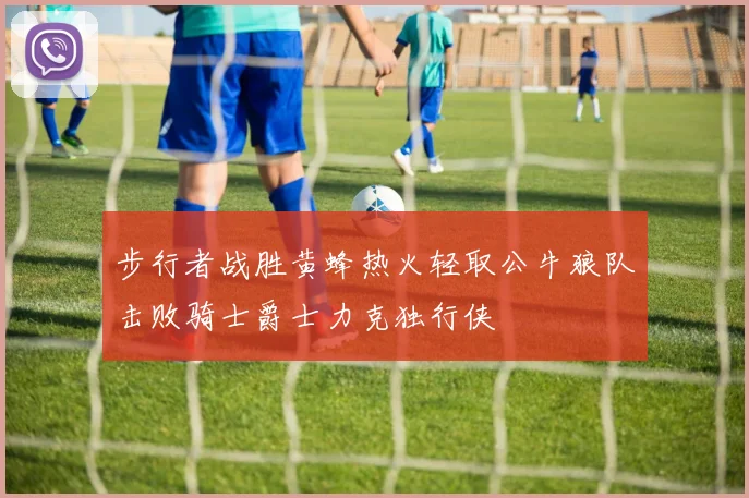 步行者战胜黄蜂热火轻取公牛狼队击败骑士爵士力克独行侠