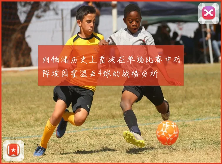 利物浦历史上首次在单场比赛中对阵埃因霍温丢4球的战绩分析