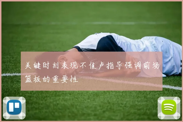 关键时刻表现不佳卢指导强调前场篮板的重要性