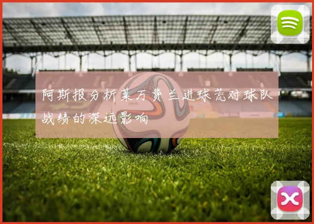阿斯报分析莱万费兰进球荒对球队战绩的深远影响