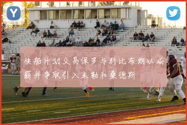 快船计划交易保罗与科比布朗以减薪并争取引入米勒和桑德斯