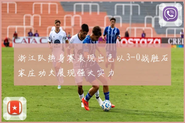 浙江队热身赛表现出色以3-0战胜石家庄功夫展现强大实力