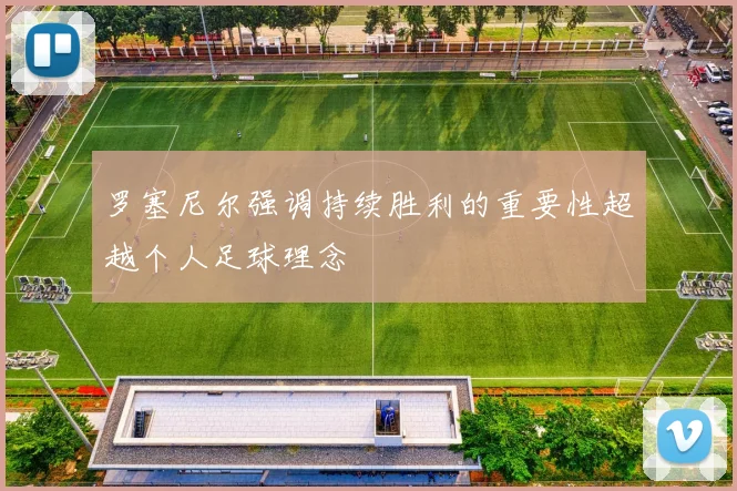 罗塞尼尔强调持续胜利的重要性超越个人足球理念