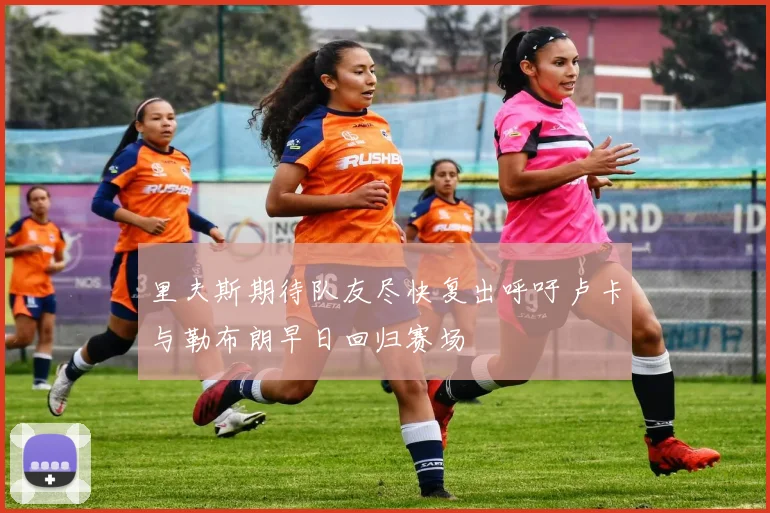 里夫斯期待队友尽快复出呼吁卢卡与勒布朗早日回归赛场