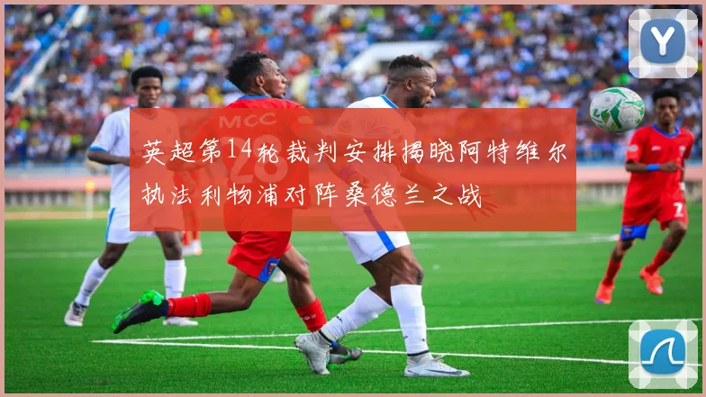 英超第14轮裁判安排揭晓阿特维尔执法利物浦对阵桑德兰之战