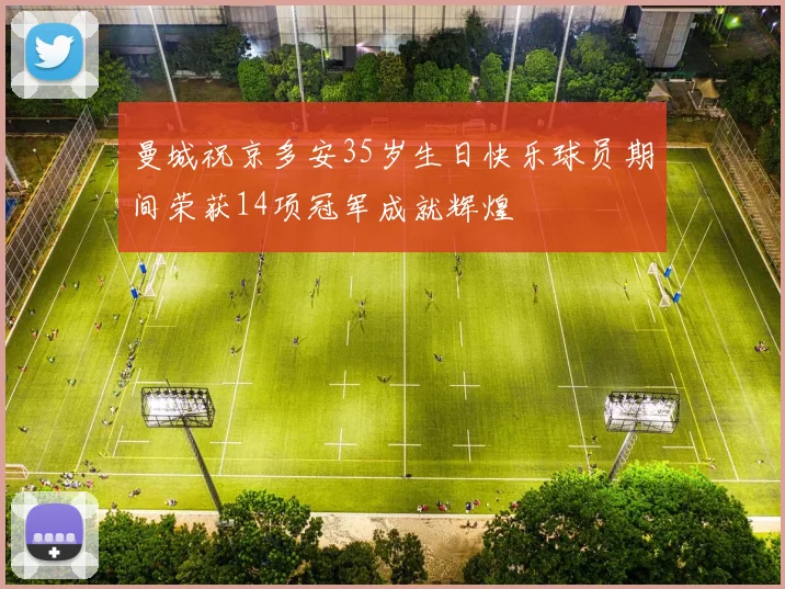 曼城祝京多安35岁生日快乐球员期间荣获14项冠军成就辉煌