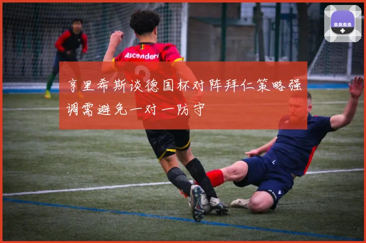 亨里希斯谈德国杯对阵拜仁策略强调需避免一对一防守