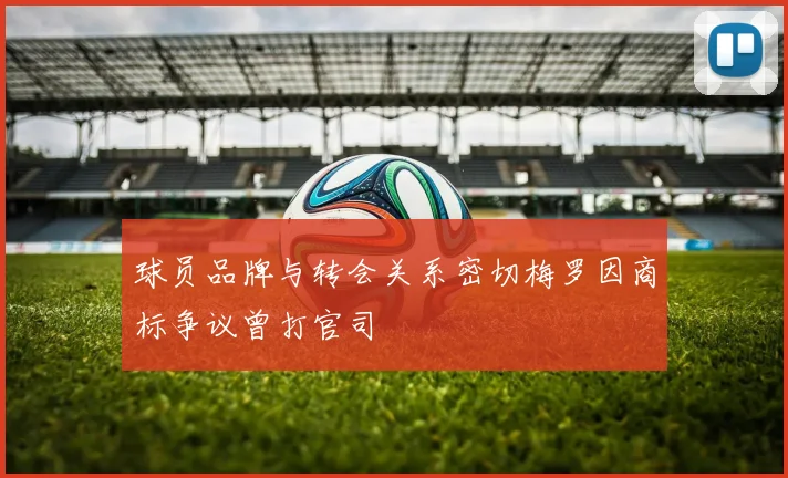 球员品牌与转会关系密切梅罗因商标争议曾打官司