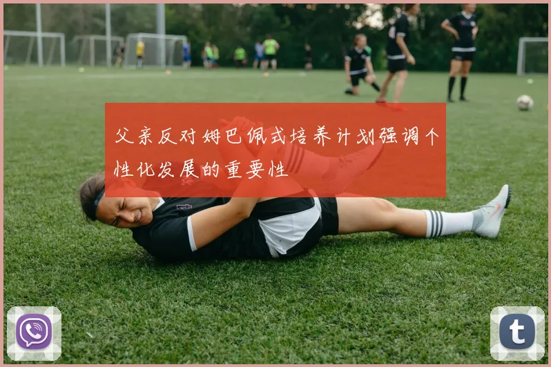 父亲反对姆巴佩式培养计划强调个性化发展的重要性