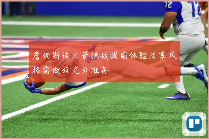 詹姆斯谈火箭挑战提前体验活塞风格需做好充分准备
