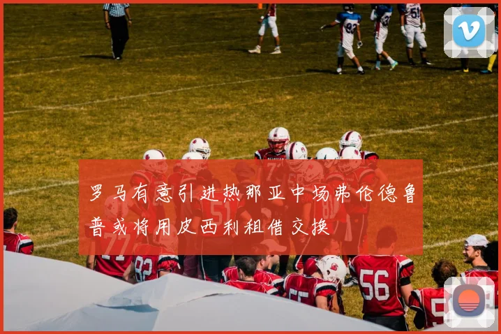 罗马有意引进热那亚中场弗伦德鲁普或将用皮西利租借交换